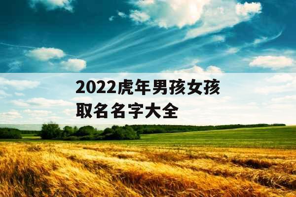 2022虎年男孩女孩取名名字大全