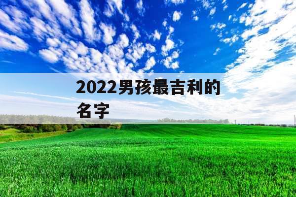 2022男孩最吉利的名字