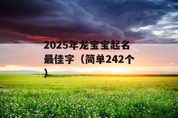 2025年龙宝宝起名最佳字(简单242个) 2025年龙宝宝起名最佳字(简单242个)