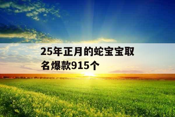 25年正月的蛇宝宝取名爆款915个