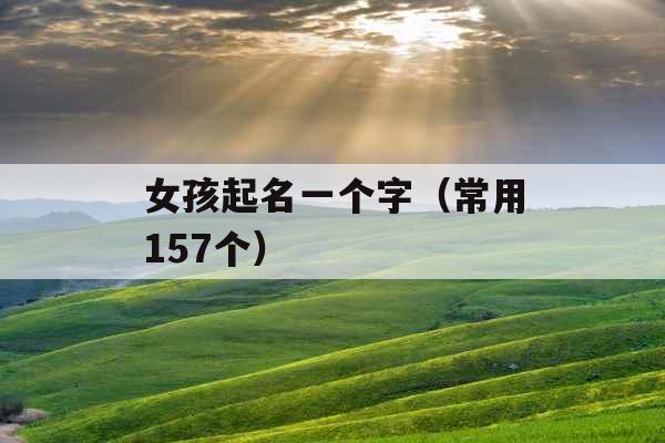女孩起名一个字(常用157个) 女孩起名一个字(常用157个)