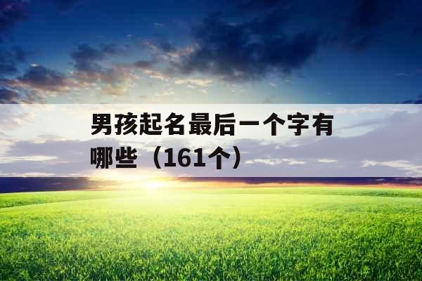 男孩起名最后一个字有哪些(161个) 男孩起名最后一个字有哪些(161个)