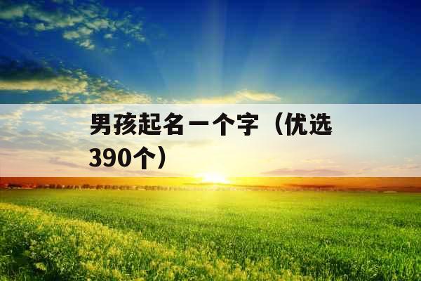 男孩起名一个字(优选390个) 男孩起名一个字(优选390个)