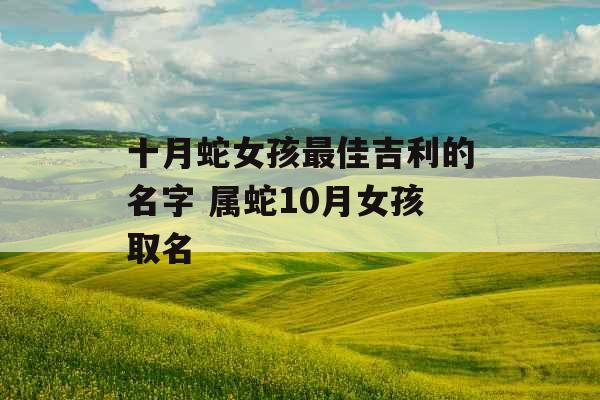十月蛇女孩最佳吉利的名字 属蛇10月女孩取名
