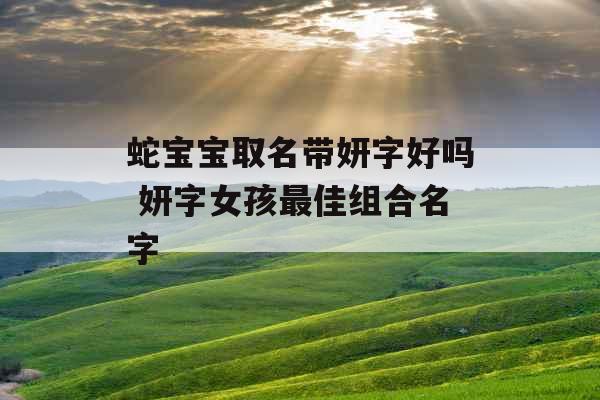 蛇宝宝取名带妍字好吗 妍字女孩最佳组合名字