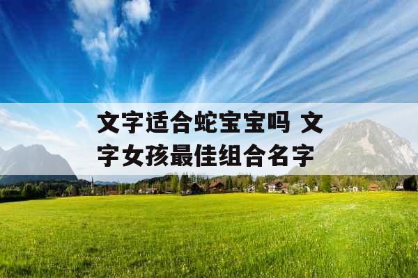 文字适合蛇宝宝吗 文字女孩最佳组合名字