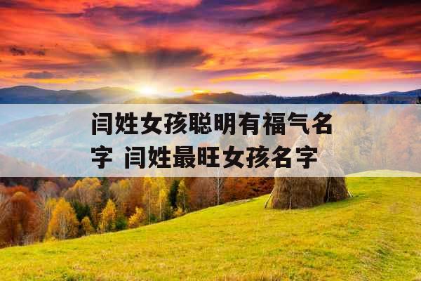 闫姓女孩聪明有福气名字 闫姓最旺女孩名字 闫姓女孩聪明有福气名字 闫姓最旺女孩名字