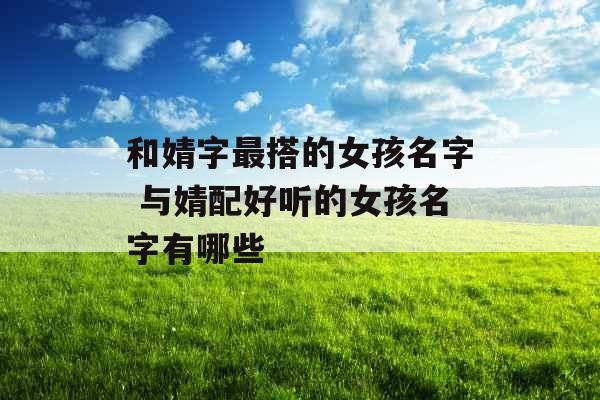 和婧字最搭的女孩名字 与婧配好听的女孩名字有哪些