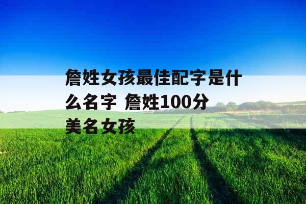 詹姓女孩最佳配字是什么名字 詹姓100分美名女孩