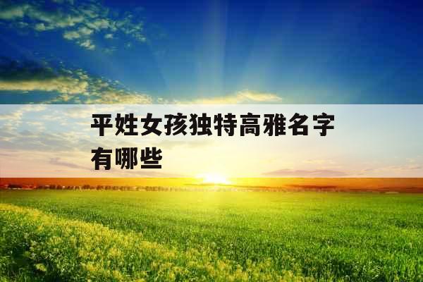 平姓女孩独特高雅名字有哪些