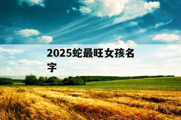 2025蛇最旺女孩名字