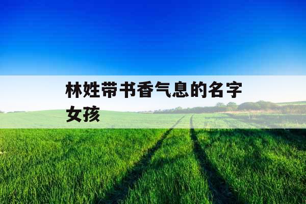 林姓带书香气息的名字女孩