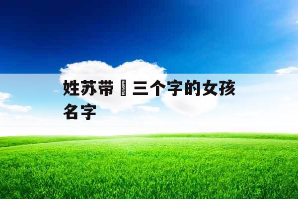 姓苏带玥三个字的女孩名字 姓苏带玥三个字的女孩名字