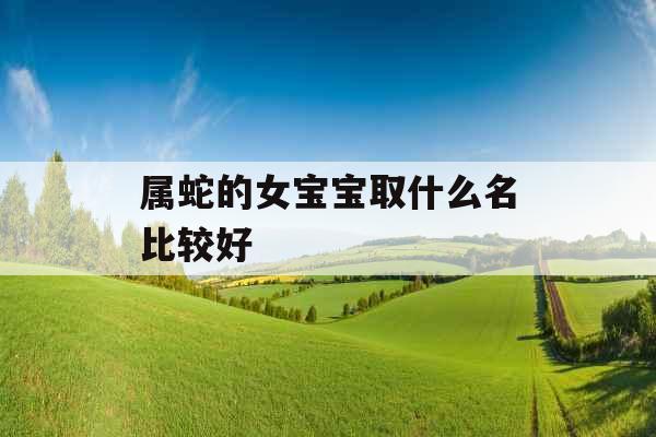 属蛇的女宝宝取什么名比较好