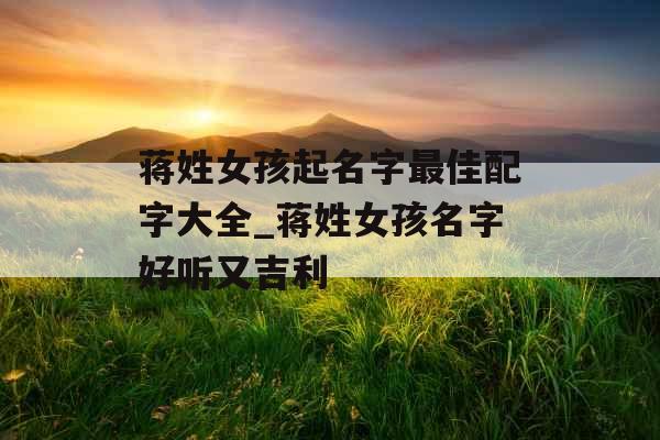 蒋姓女孩起名字最佳配字大全_蒋姓女孩名字好听又吉利