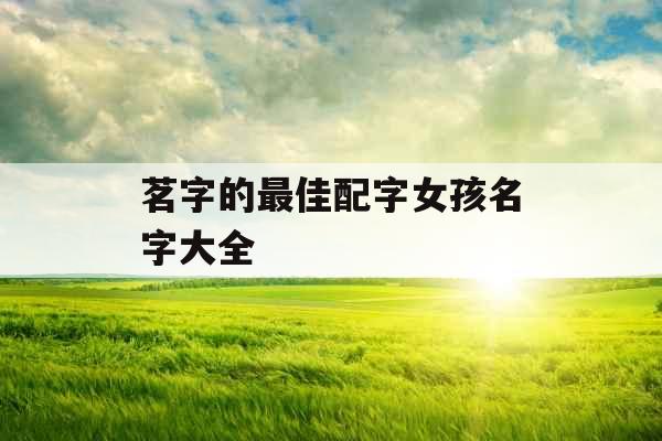 茗字的最佳配字女孩名字大全 茗字的最佳配字女孩名字大全