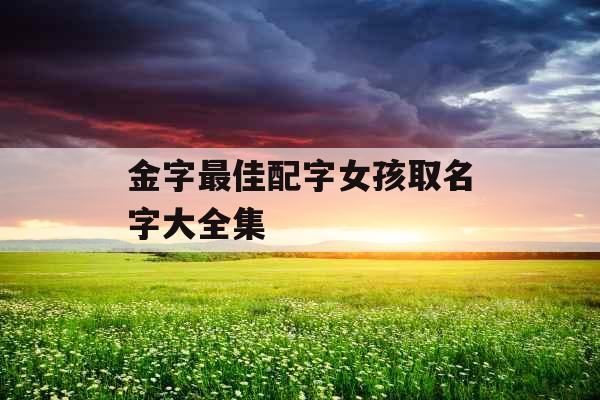 金字最佳配字女孩取名字大全集 金字最佳配字女孩取名字大全集