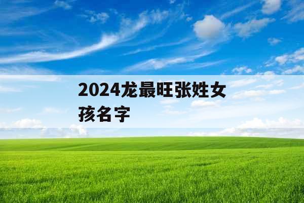 2024龙最旺张姓女孩名字