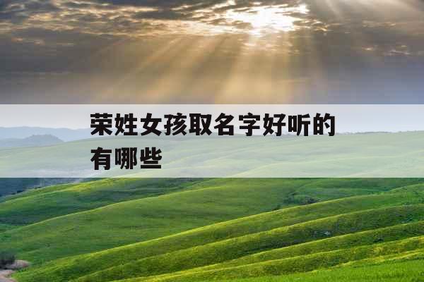 荣姓女孩取名字好听的有哪些