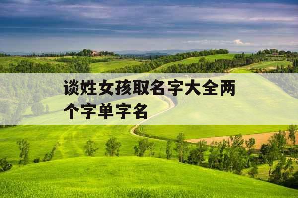 谈姓女孩取名字大全两个字单字名