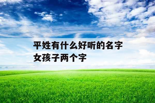 平姓有什么好听的名字女孩子两个字