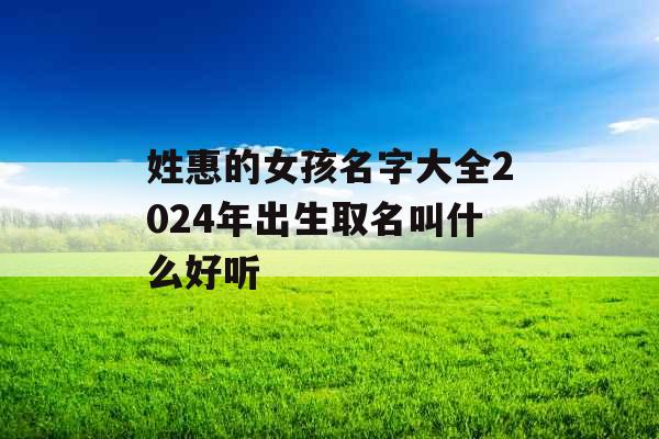 姓惠的女孩名字大全2024年出生取名叫什么好听