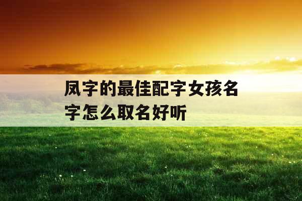 凤字的最佳配字女孩名字怎么取名好听