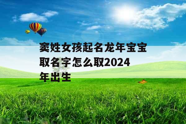 窦姓女孩起名龙年宝宝取名字怎么取2024年出生 窦姓女孩起名龙年宝宝取名字怎么取2024年出生