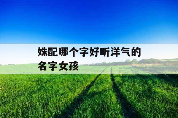 姝配哪个字好听洋气的名字女孩