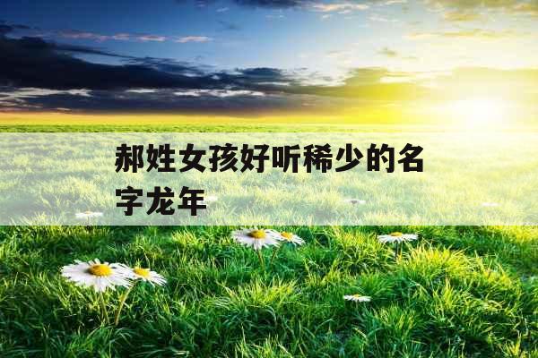 郝姓女孩好听稀少的名字龙年