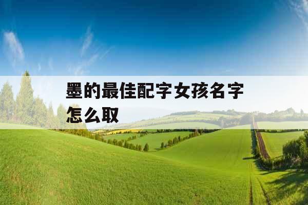 墨的最佳配字女孩名字怎么取