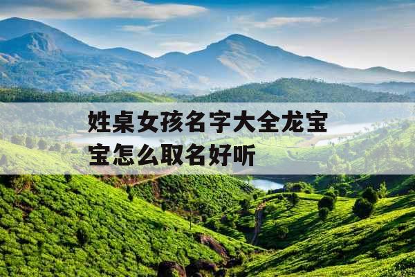 姓桌女孩名字大全龙宝宝怎么取名好听