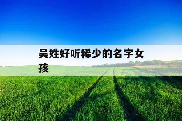 吴姓好听稀少的名字女孩