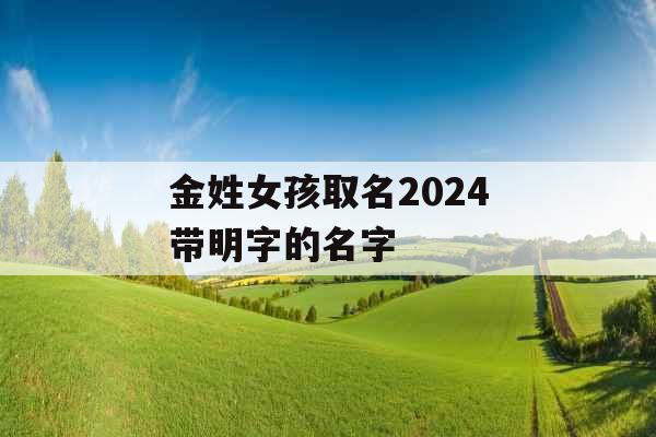 金姓女孩取名2024带明字的名字
