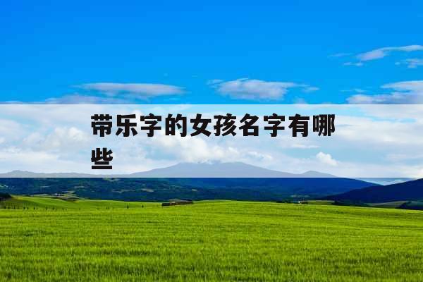 带乐字的女孩名字有哪些