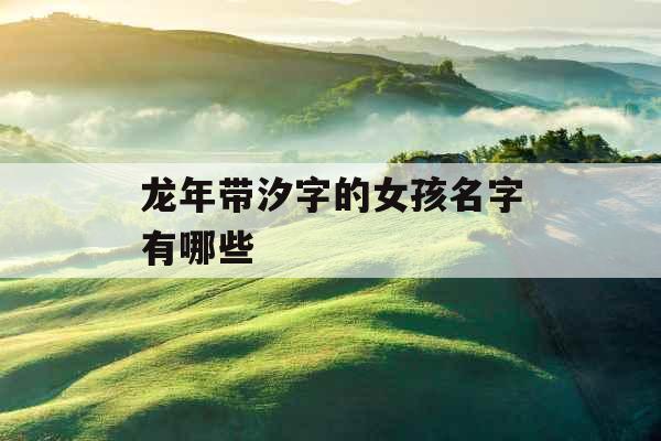 龙年带汐字的女孩名字有哪些
