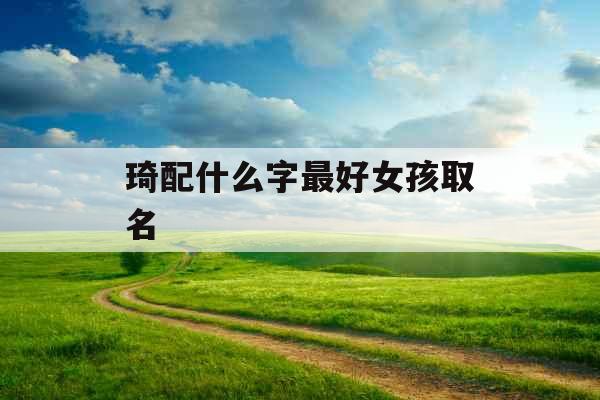 琦配什么字最好女孩取名