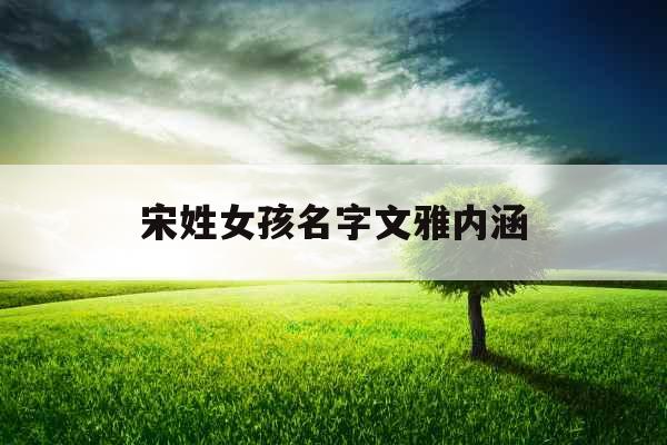 宋姓女孩名字文雅内涵 宋姓女孩名字文雅内涵