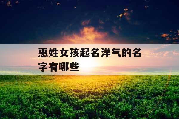 惠姓女孩起名洋气的名字有哪些