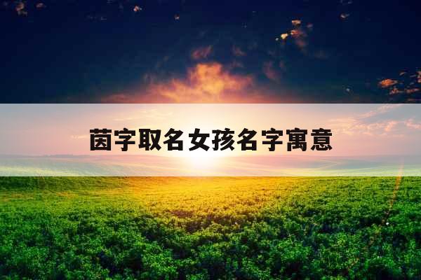 茵字取名女孩名字寓意 茵字取名女孩名字寓意