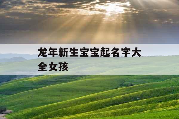 龙年新生宝宝起名字大全女孩