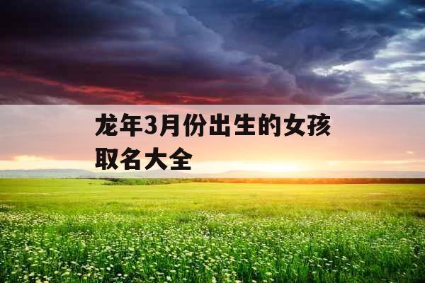 龙年3月份出生的女孩取名大全