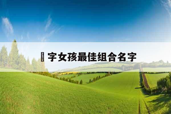 垚字女孩最佳组合名字