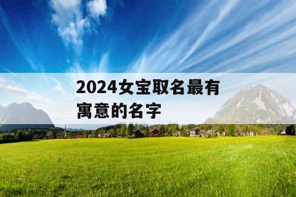 2024女宝取名最有寓意的名字