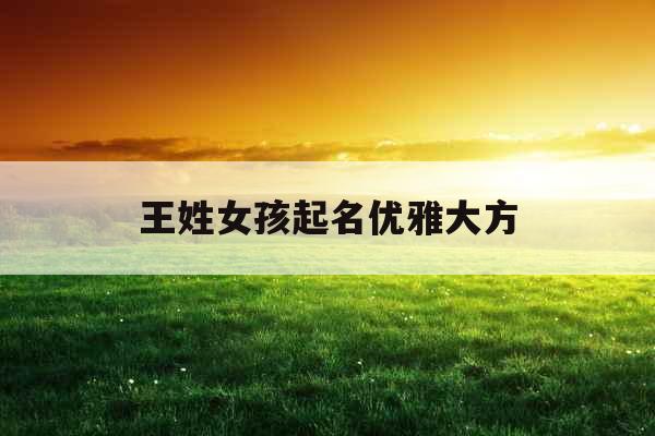王姓女孩起名优雅大方 王姓女孩起名优雅大方