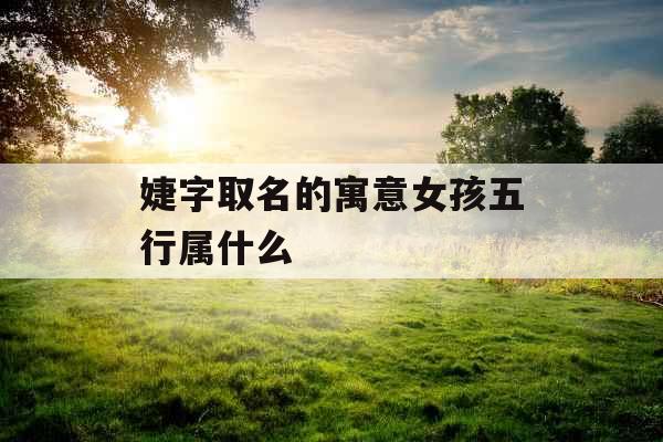 婕字取名的寓意女孩五行属什么