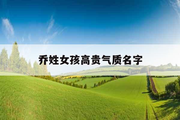 乔姓女孩高贵气质名字