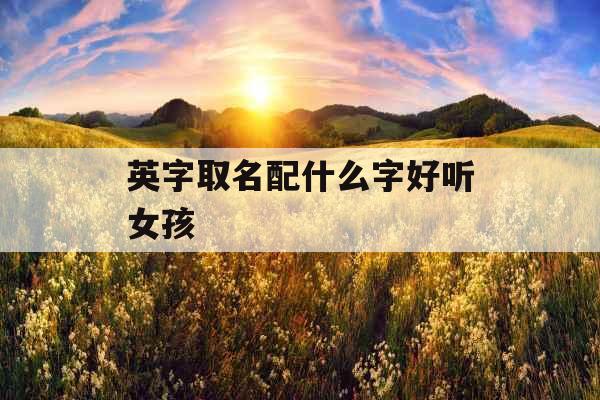 英字取名配什么字好听女孩