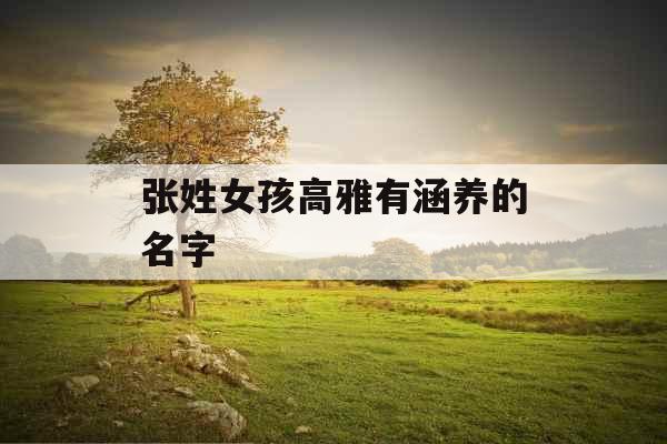 张姓女孩高雅有涵养的名字 张姓女孩高雅有涵养的名字