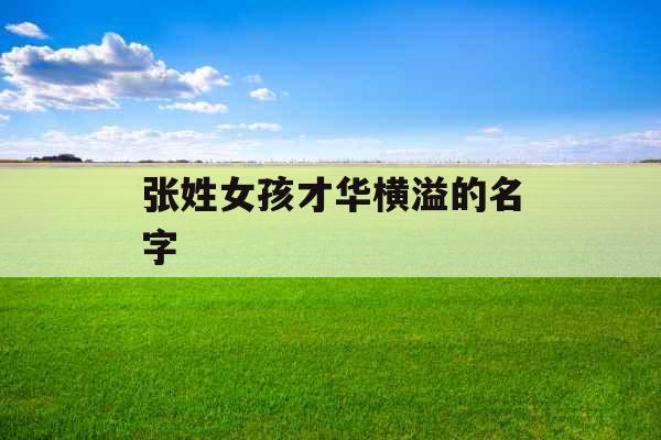 张姓女孩才华横溢的名字 张姓女孩才华横溢的名字